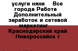 услуги няни  - Все города Работа » Дополнительный заработок и сетевой маркетинг   . Краснодарский край,Новороссийск г.